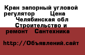 Кран запорный угловой(регулятор)1/2 › Цена ­ 300 - Челябинская обл. Строительство и ремонт » Сантехника   